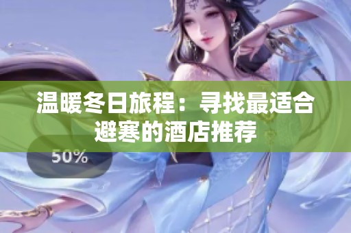 温暖冬日旅程：寻找最适合避寒的酒店推荐