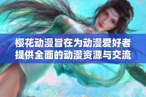 樱花动漫旨在为动漫爱好者提供全面的动漫资源与交流平台