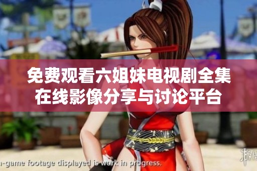 免费观看六姐妹电视剧全集在线影像分享与讨论平台
