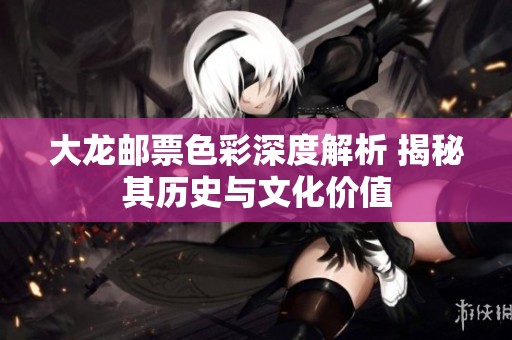大龙邮票色彩深度解析 揭秘其历史与文化价值