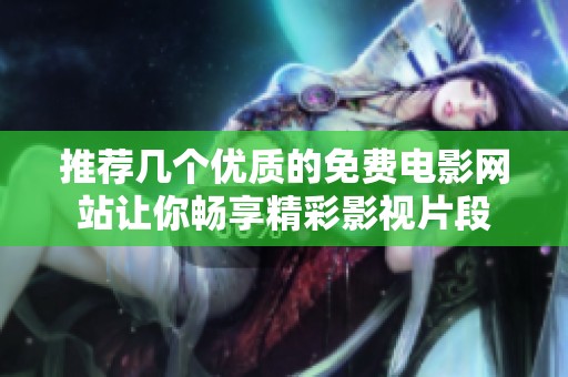 推荐几个优质的免费电影网站让你畅享精彩影视片段