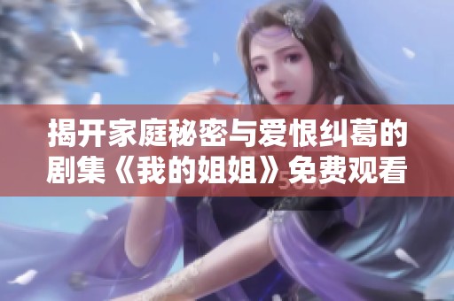 揭开家庭秘密与爱恨纠葛的剧集《我的姐姐》免费观看链接分享