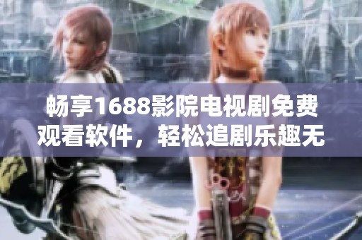 畅享1688影院电视剧免费观看软件，轻松追剧乐趣无穷