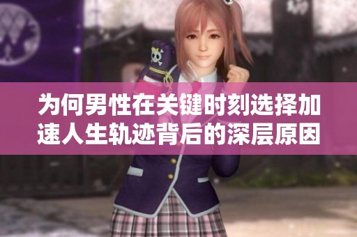 为何男性在关键时刻选择加速人生轨迹背后的深层原因分析