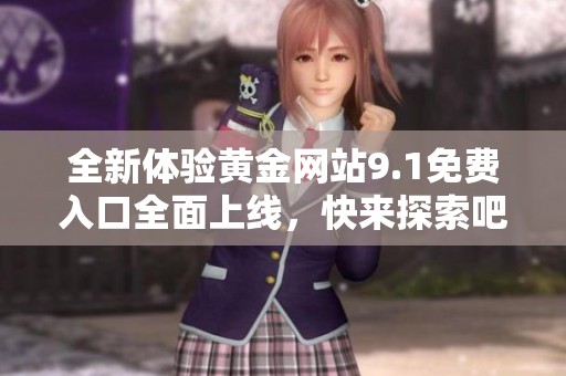 全新体验黄金网站9.1免费入口全面上线，快来探索吧