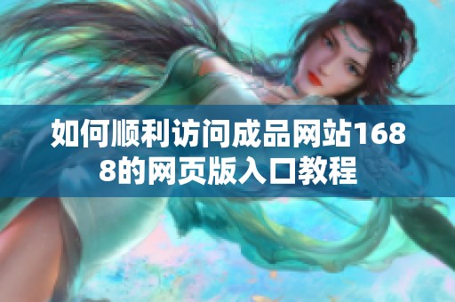 如何顺利访问成品网站1688的网页版入口教程