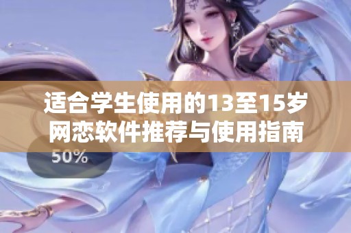 适合学生使用的13至15岁网恋软件推荐与使用指南