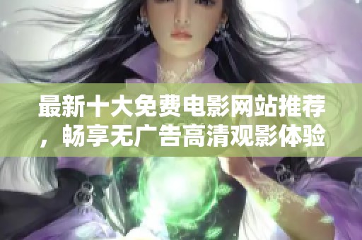 最新十大免费电影网站推荐，畅享无广告高清观影体验