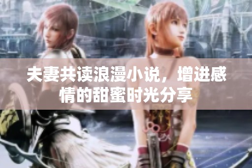 夫妻共读浪漫小说，增进感情的甜蜜时光分享