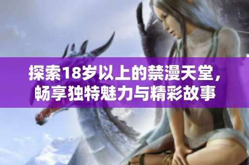 探索18岁以上的禁漫天堂，畅享独特魅力与精彩故事