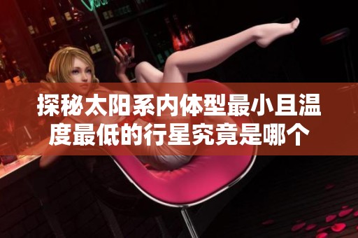 探秘太阳系内体型最小且温度最低的行星究竟是哪个