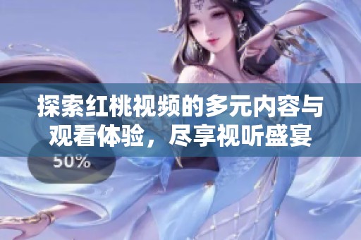 探索红桃视频的多元内容与观看体验，尽享视听盛宴