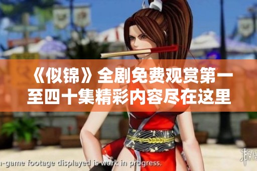 《似锦》全剧免费观赏第一至四十集精彩内容尽在这里