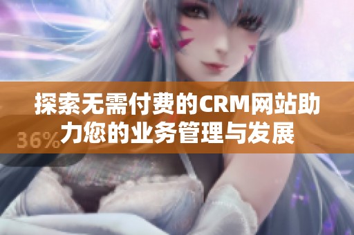 探索无需付费的CRM网站助力您的业务管理与发展