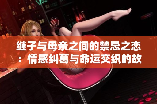 继子与母亲之间的禁忌之恋：情感纠葛与命运交织的故事