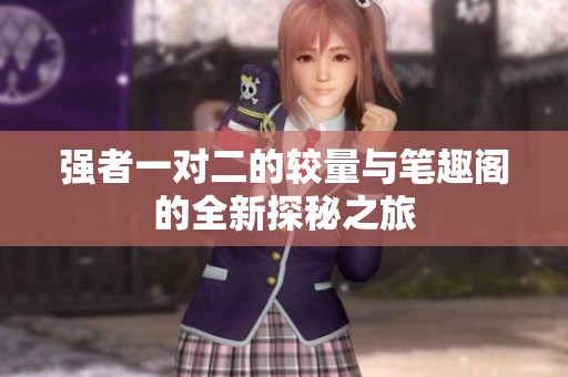 强者一对二的较量与笔趣阁的全新探秘之旅