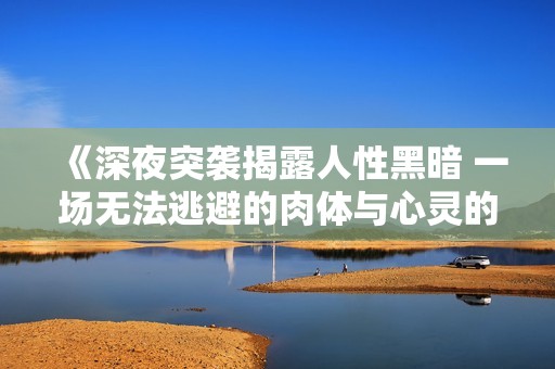 《深夜突袭揭露人性黑暗 一场无法逃避的肉体与心灵的较量》