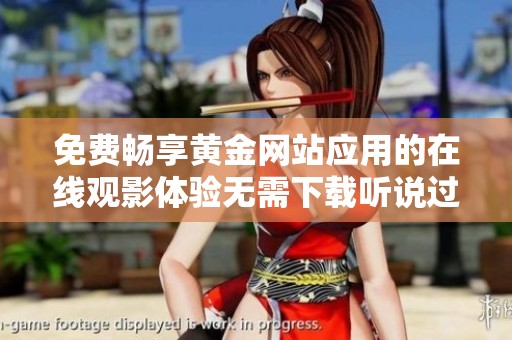 免费畅享黄金网站应用的在线观影体验无需下载听说过吗