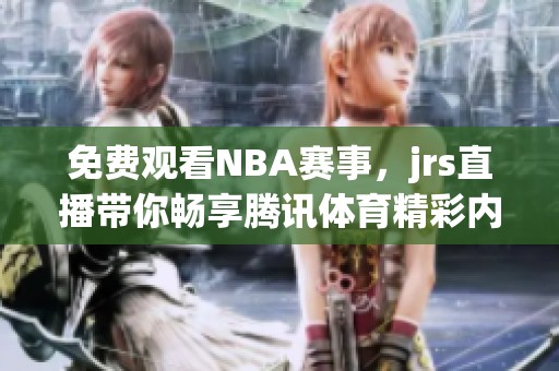 免费观看NBA赛事，jrs直播带你畅享腾讯体育精彩内容