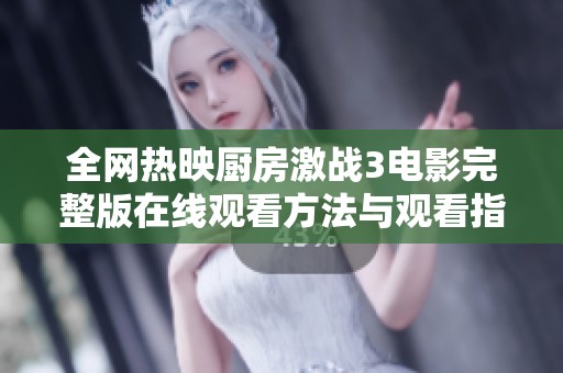 全网热映厨房激战3电影完整版在线观看方法与观看指南分享