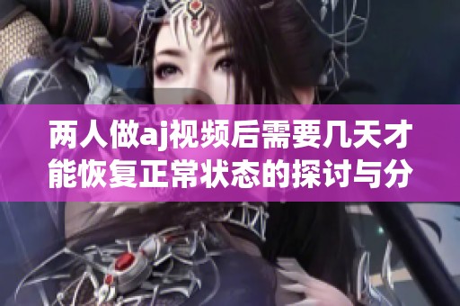 两人做aj视频后需要几天才能恢复正常状态的探讨与分析