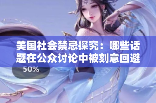 美国社会禁忌探究：哪些话题在公众讨论中被刻意回避
