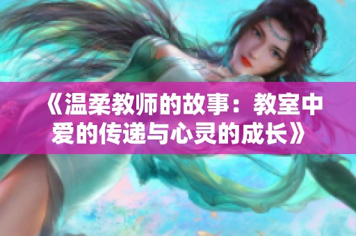 《温柔教师的故事：教室中爱的传递与心灵的成长》