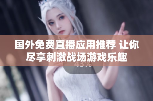 国外免费直播应用推荐 让你尽享刺激战场游戏乐趣
