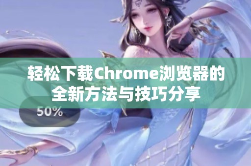 轻松下载Chrome浏览器的全新方法与技巧分享