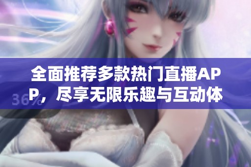 全面推荐多款热门直播APP，尽享无限乐趣与互动体验