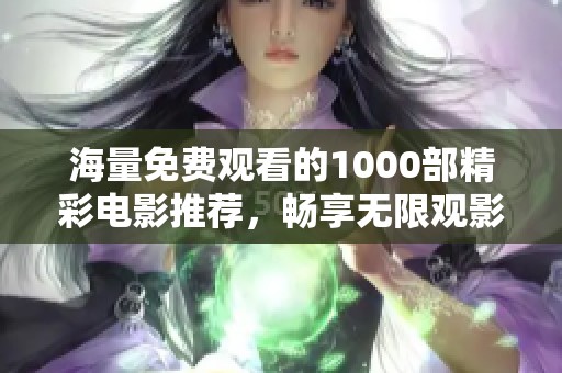海量免费观看的1000部精彩电影推荐，畅享无限观影乐趣