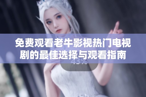 免费观看老牛影视热门电视剧的最佳选择与观看指南