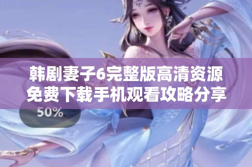 韩剧妻子6完整版高清资源免费下载手机观看攻略分享