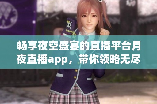 畅享夜空盛宴的直播平台月夜直播app，带你领略无尽精彩