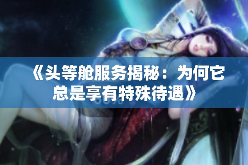《头等舱服务揭秘：为何它总是享有特殊待遇》