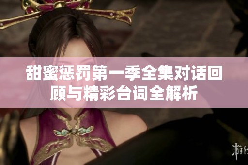 甜蜜惩罚第一季全集对话回顾与精彩台词全解析