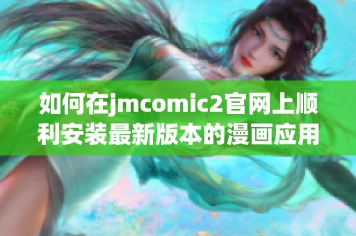 如何在jmcomic2官网上顺利安装最新版本的漫画应用程序