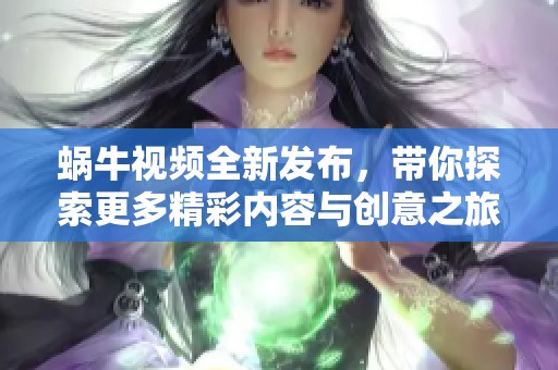 蜗牛视频全新发布，带你探索更多精彩内容与创意之旅