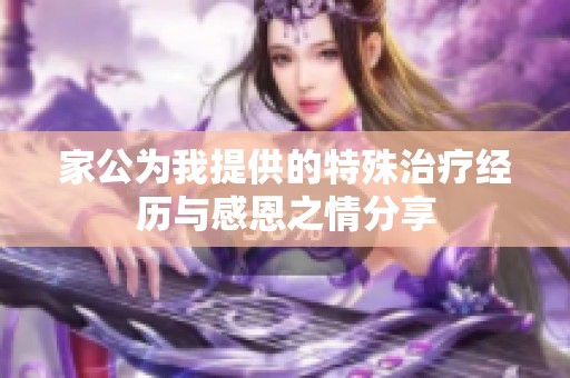 家公为我提供的特殊治疗经历与感恩之情分享