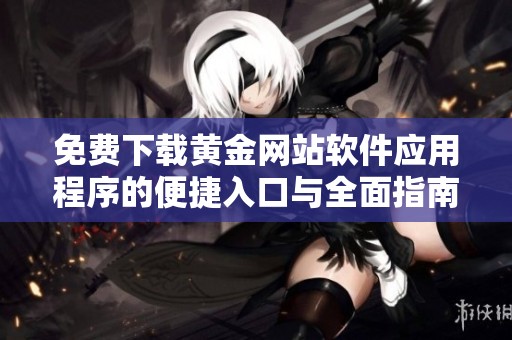 免费下载黄金网站软件应用程序的便捷入口与全面指南