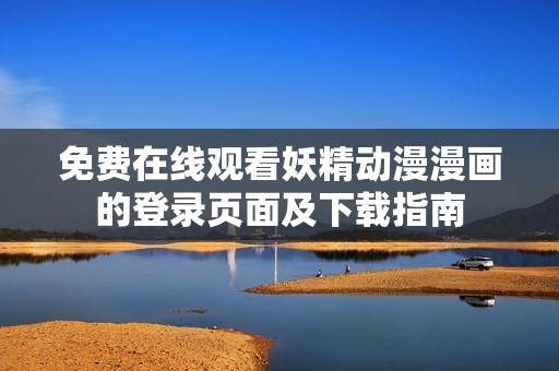 免费在线观看妖精动漫漫画的登录页面及下载指南