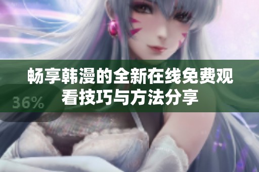 畅享韩漫的全新在线免费观看技巧与方法分享