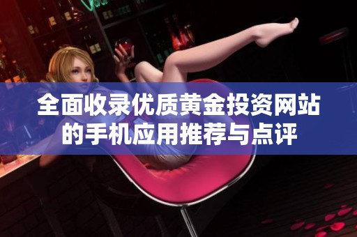全面收录优质黄金投资网站的手机应用推荐与点评