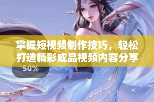 掌握短视频制作技巧，轻松打造精彩成品视频内容分享