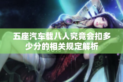五座汽车载八人究竟会扣多少分的相关规定解析