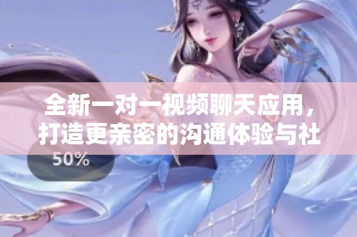全新一对一视频聊天应用，打造更亲密的沟通体验与社交乐趣