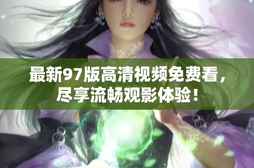 最新97版高清视频免费看，尽享流畅观影体验！