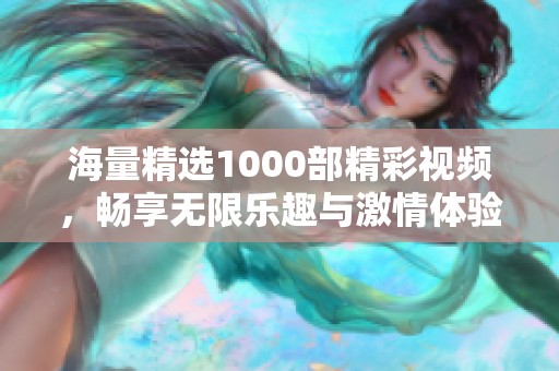 海量精选1000部精彩视频，畅享无限乐趣与激情体验