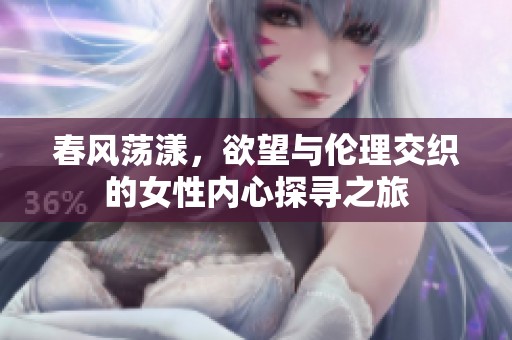 春风荡漾，欲望与伦理交织的女性内心探寻之旅