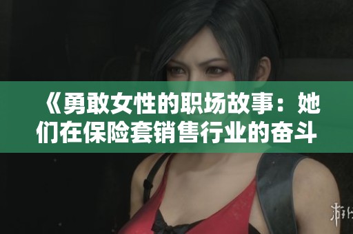 《勇敢女性的职场故事：她们在保险套销售行业的奋斗与坚持》